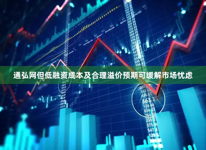 通弘网但低融资成本及合理溢价预期可缓解市场忧虑