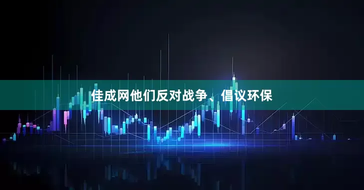 佳成网他们反对战争、倡议环保