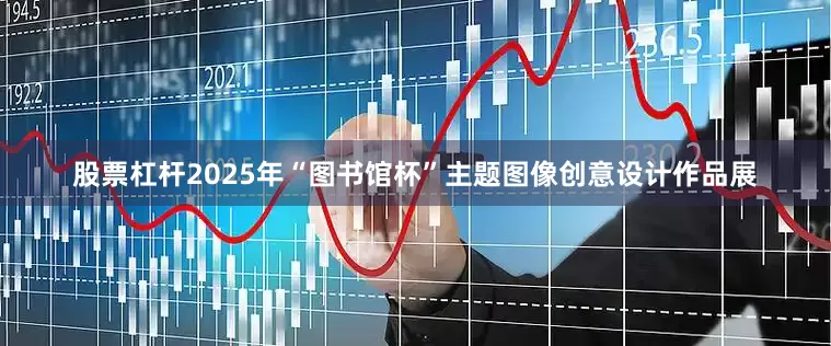 股票杠杆2025年“图书馆杯”主题图像创意设计作品展