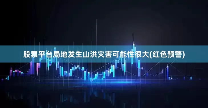 股票平台局地发生山洪灾害可能性很大(红色预警)