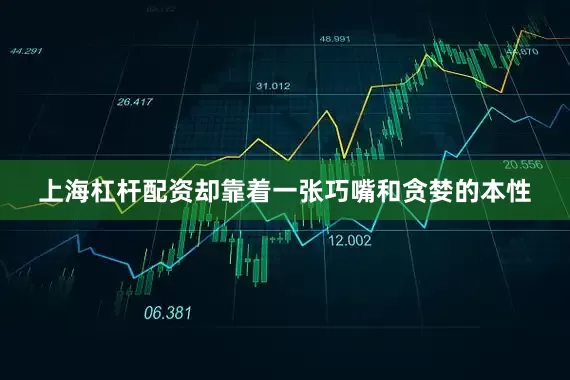 上海杠杆配资却靠着一张巧嘴和贪婪的本性