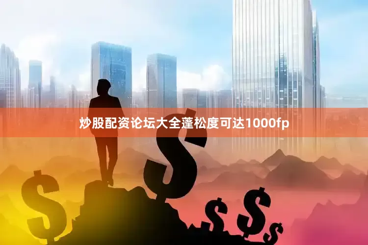炒股配资论坛大全蓬松度可达1000fp
