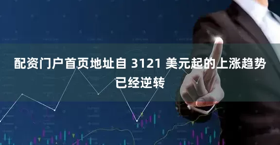 配资门户首页地址自 3121 美元起的上涨趋势已经逆转
