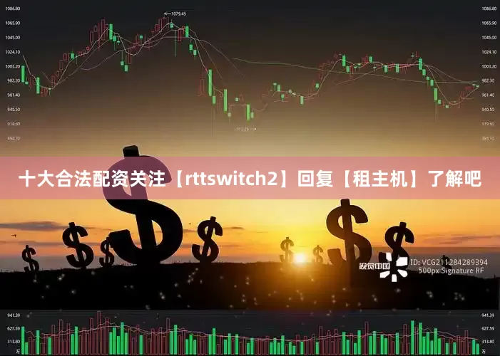 十大合法配资关注【rttswitch2】回复【租主机】了解吧