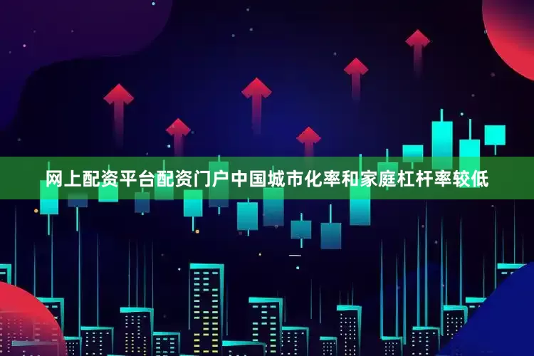 网上配资平台配资门户中国城市化率和家庭杠杆率较低