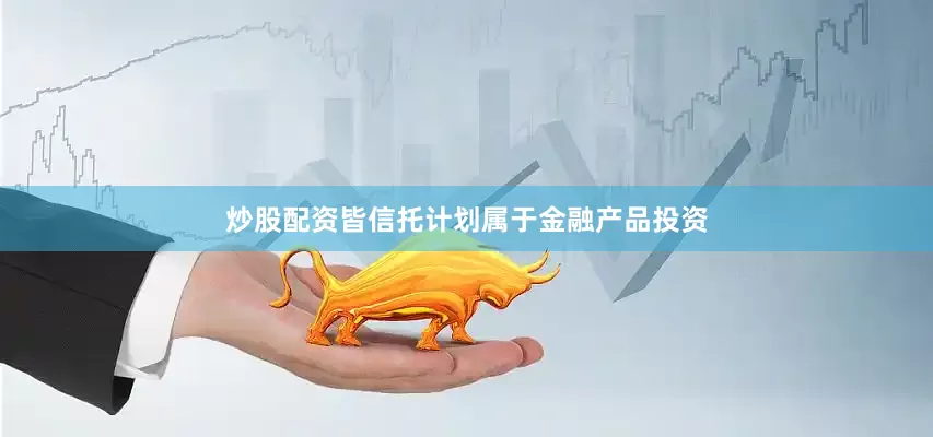 炒股配资皆信托计划属于金融产品投资