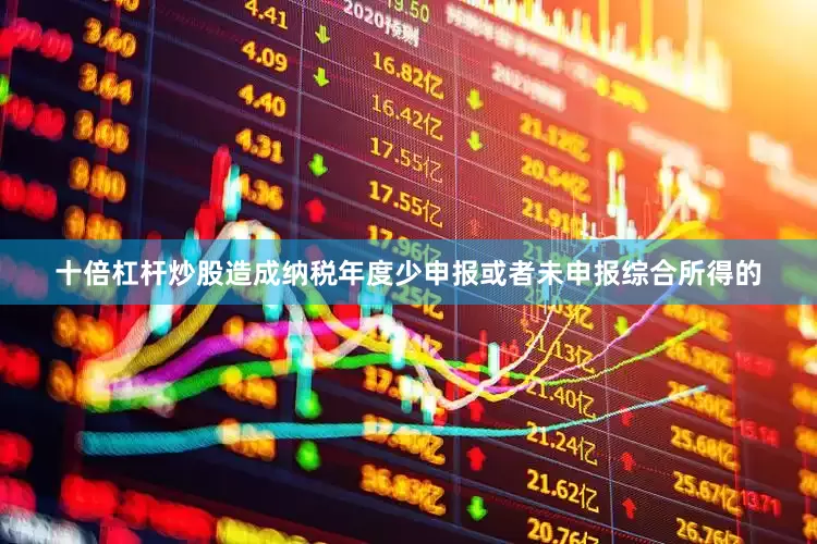 十倍杠杆炒股造成纳税年度少申报或者未申报综合所得的