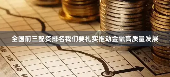 全国前三配资排名我们要扎实推动金融高质量发展
