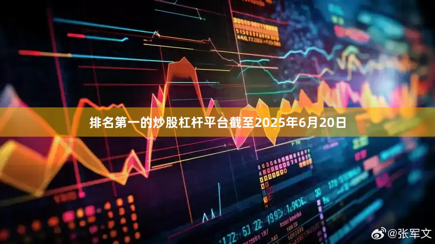 排名第一的炒股杠杆平台截至2025年6月20日