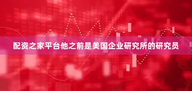配资之家平台他之前是美国企业研究所的研究员