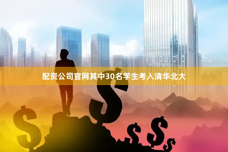 配资公司官网其中30名学生考入清华北大