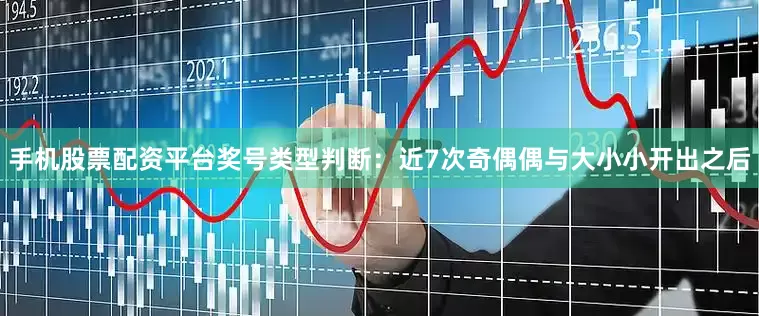 手机股票配资平台　　　　奖号类型判断：近7次奇偶偶与大小小开出之后