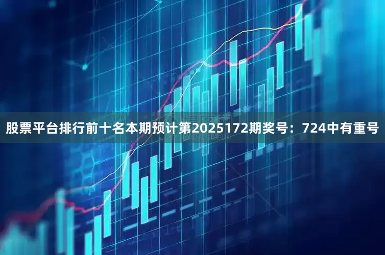 股票平台排行前十名本期预计第2025172期奖号：724中有重号