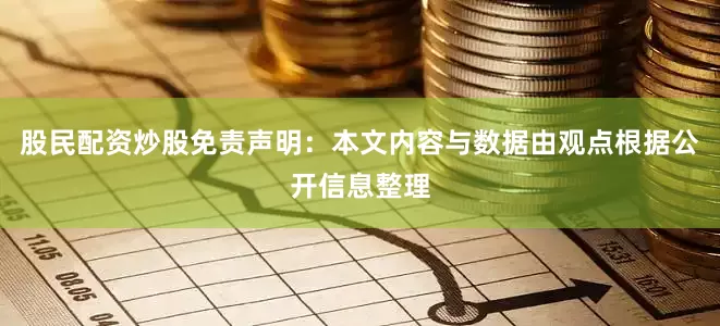 股民配资炒股免责声明：本文内容与数据由观点根据公开信息整理
