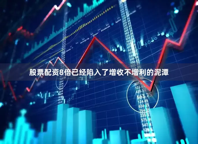 股票配资8倍已经陷入了增收不增利的泥潭