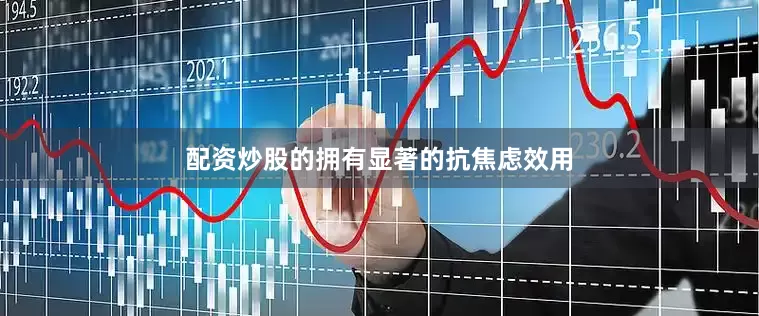配资炒股的拥有显著的抗焦虑效用