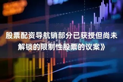 股票配资导航销部分已获授但尚未解锁的限制性股票的议案》