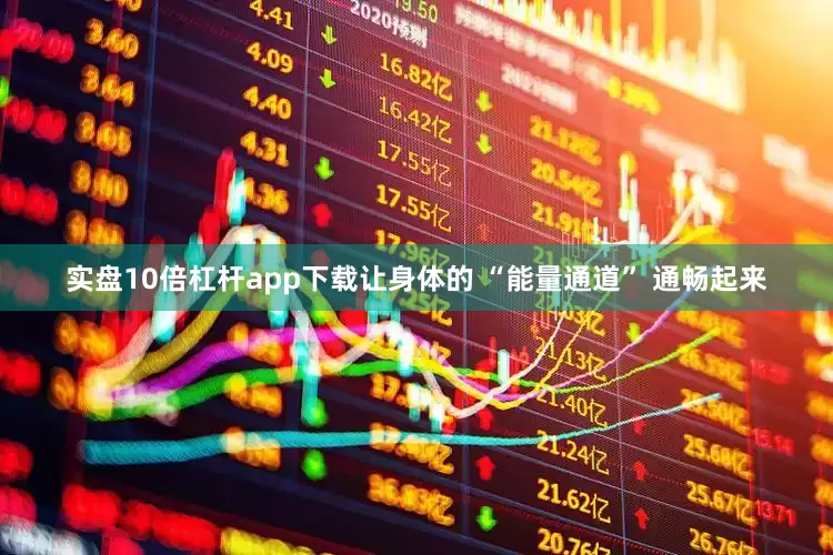 实盘10倍杠杆app下载让身体的 “能量通道” 通畅起来