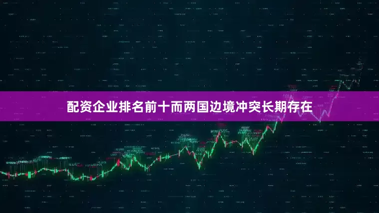 配资企业排名前十而两国边境冲突长期存在