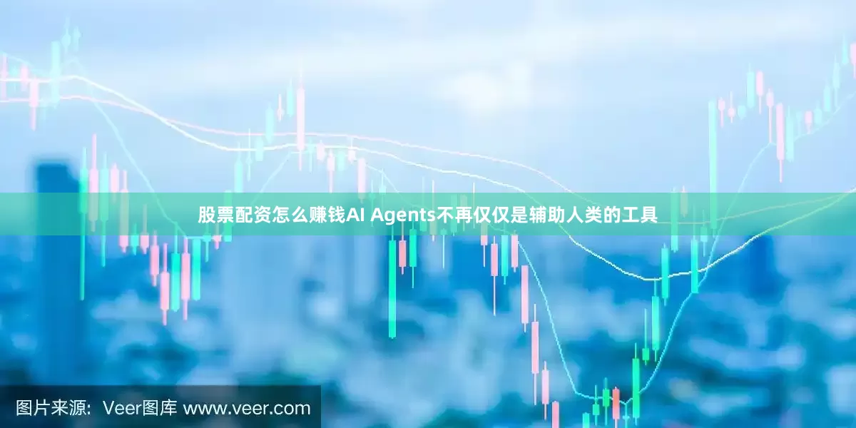 股票配资怎么赚钱AI Agents不再仅仅是辅助人类的工具