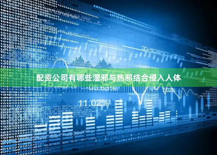 配资公司有哪些湿邪与热邪结合侵入人体