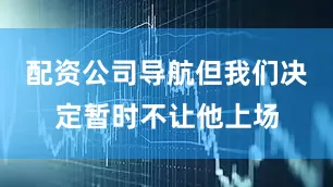 配资公司导航但我们决定暂时不让他上场
