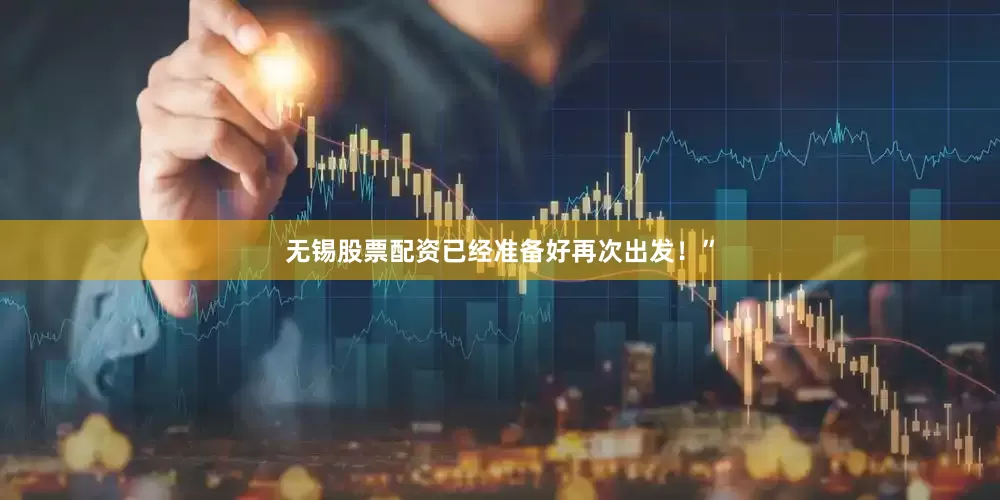 无锡股票配资已经准备好再次出发！”