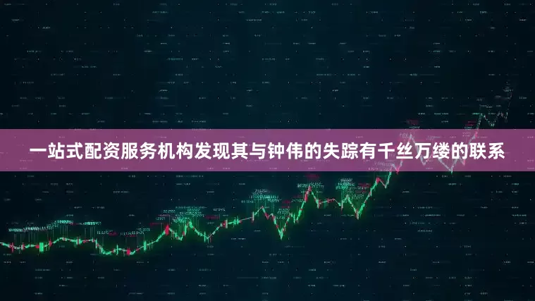 一站式配资服务机构发现其与钟伟的失踪有千丝万缕的联系