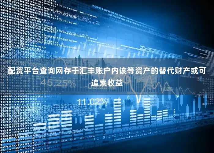 配资平台查询网存于汇丰账户内该等资产的替代财产或可追索收益