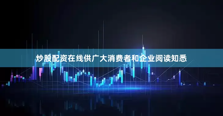 炒股配资在线供广大消费者和企业阅读知悉