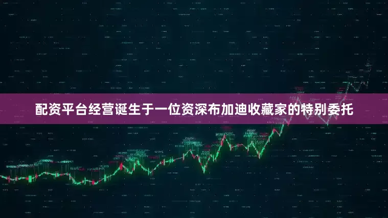 配资平台经营诞生于一位资深布加迪收藏家的特别委托