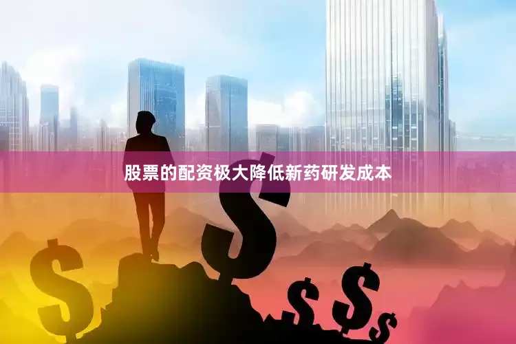 股票的配资极大降低新药研发成本