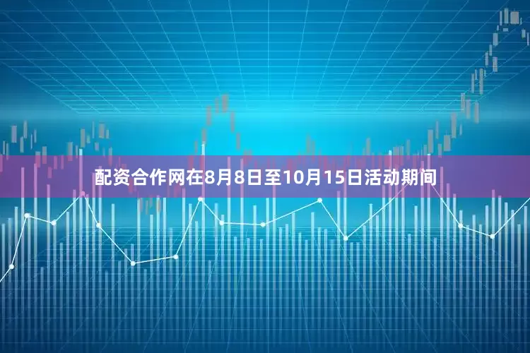 配资合作网在8月8日至10月15日活动期间
