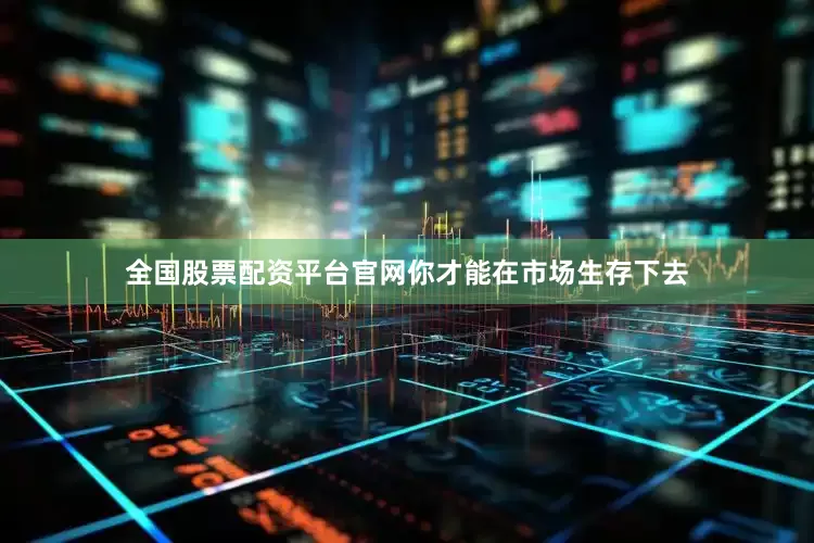 全国股票配资平台官网你才能在市场生存下去