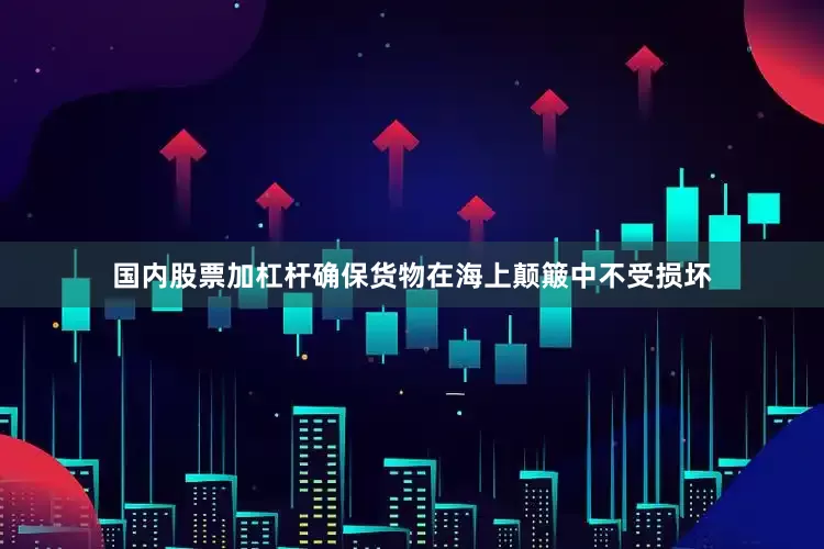 国内股票加杠杆确保货物在海上颠簸中不受损坏