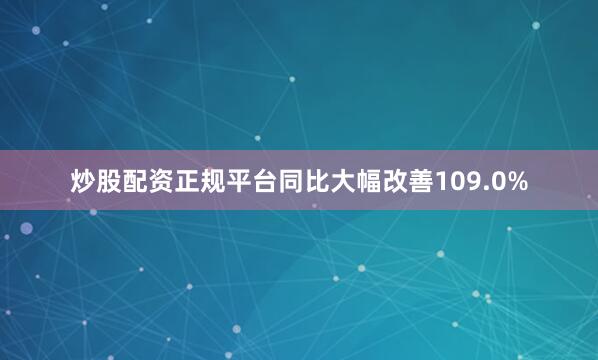 炒股配资正规平台同比大幅改善109.0%