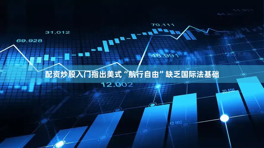 配资炒股入门指出美式“航行自由”缺乏国际法基础