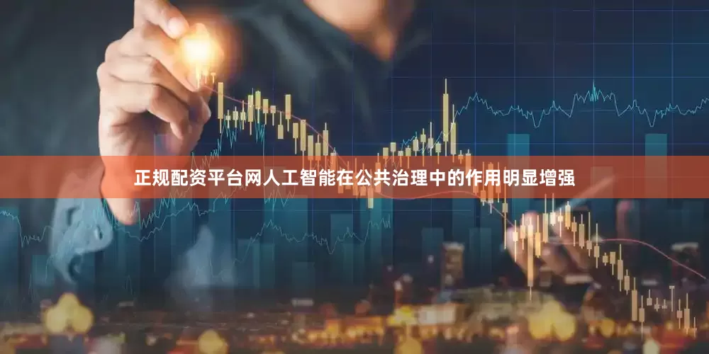 正规配资平台网人工智能在公共治理中的作用明显增强