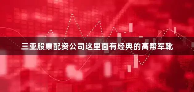 三亚股票配资公司这里面有经典的高帮军靴