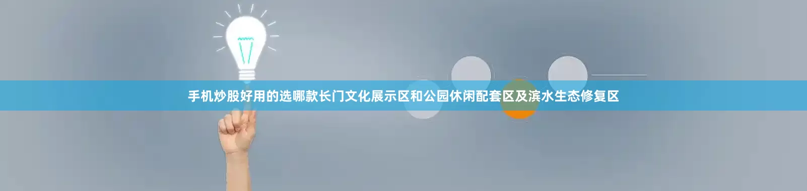 手机炒股好用的选哪款长门文化展示区和公园休闲配套区及滨水生态修复区