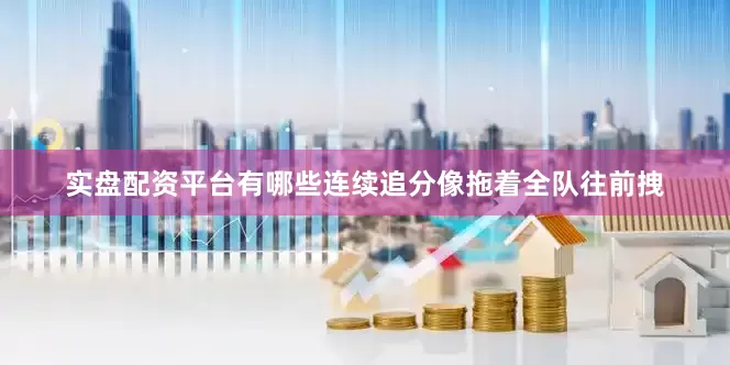 实盘配资平台有哪些连续追分像拖着全队往前拽