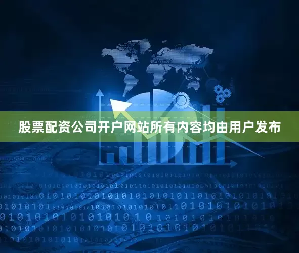 股票配资公司开户网站所有内容均由用户发布