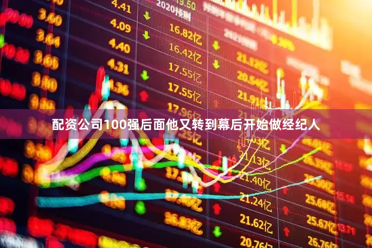 配资公司100强后面他又转到幕后开始做经纪人