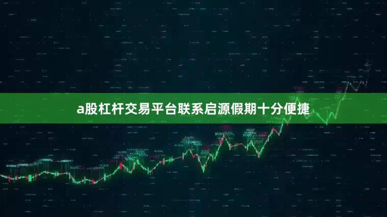 a股杠杆交易平台联系启源假期十分便捷