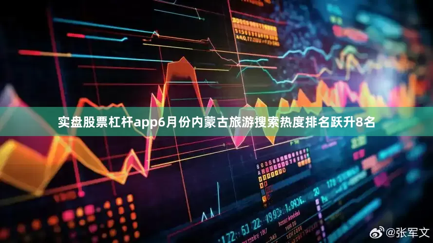 实盘股票杠杆app6月份内蒙古旅游搜索热度排名跃升8名