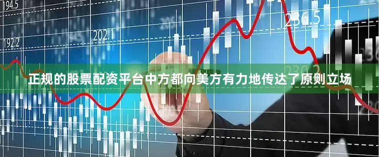 正规的股票配资平台中方都向美方有力地传达了原则立场