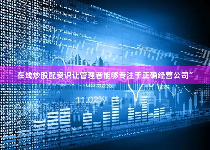 在线炒股配资识让管理者能够专注于正确经营公司”