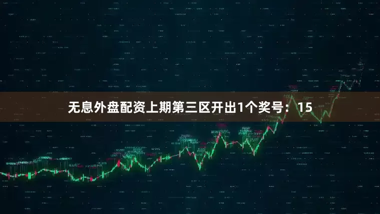 无息外盘配资上期第三区开出1个奖号：15