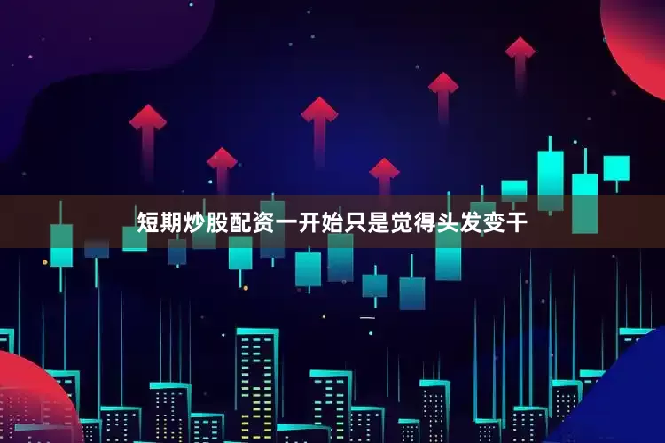 短期炒股配资一开始只是觉得头发变干