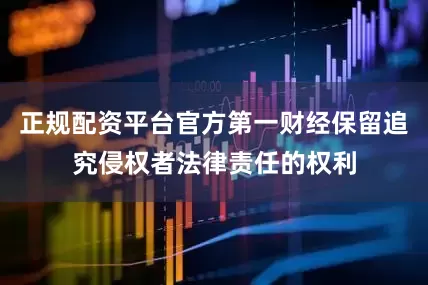 正规配资平台官方第一财经保留追究侵权者法律责任的权利